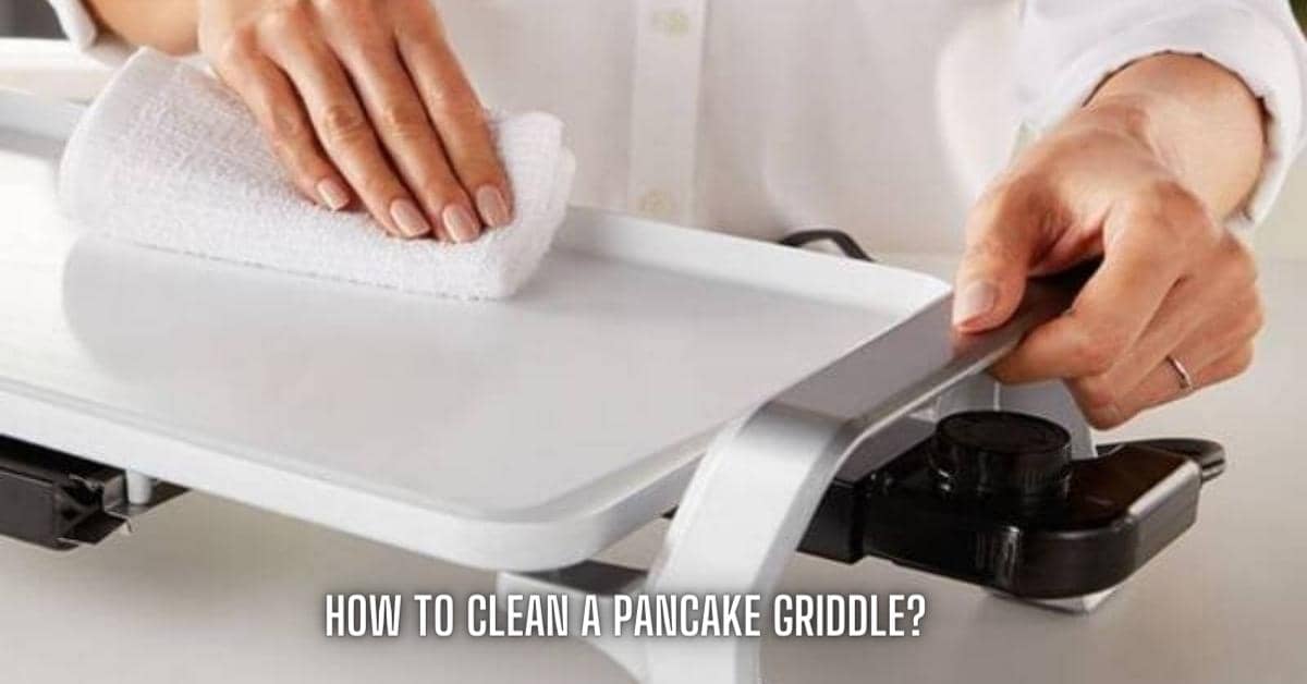 How To Clean A Pancake Griddle? Best Solution!