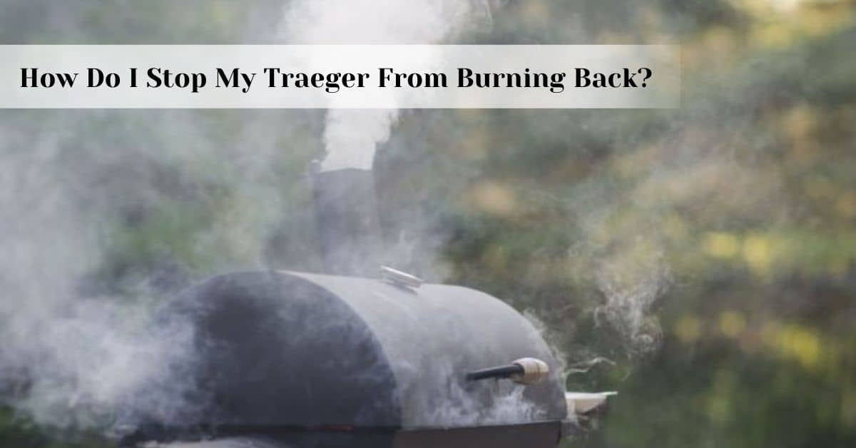 How Do I Stop My Traeger From Burning Back?