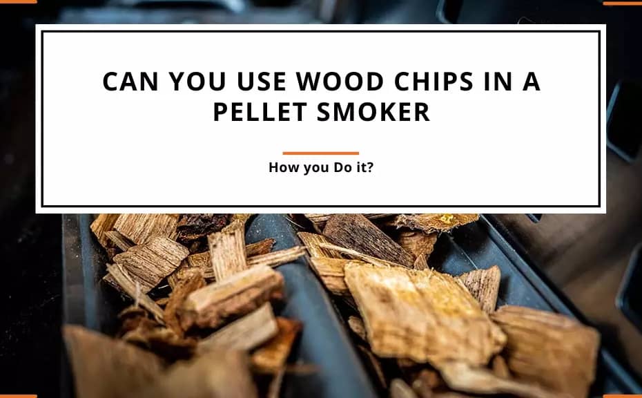 Can You Use Wood Chips in a Pellet Smoker